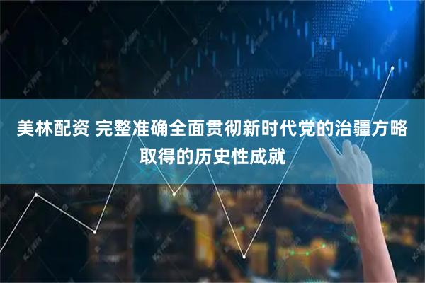 美林配资 完整准确全面贯彻新时代党的治疆方略取得的历史性成就