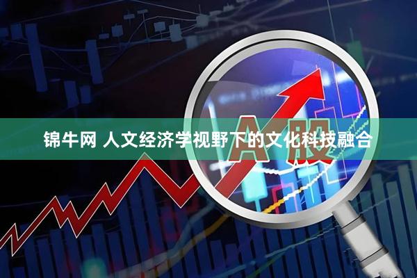 锦牛网 人文经济学视野下的文化科技融合