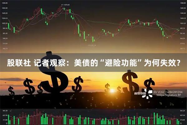 股联社 记者观察：美债的“避险功能”为何失效？