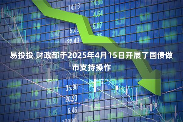 易投投 财政部于2025年4月15日开展了国债做市支持操作