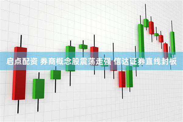 启点配资 券商概念股震荡走强 信达证券直线封板