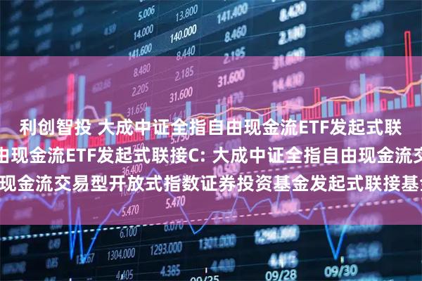 利创智投 大成中证全指自由现金流ETF发起式联接A,大成中证全指自由现金流ETF发起式联接C: 大成中证全指自由现金流交易型开放式指数证券投资基金发起式联接基金基金份额发售公告