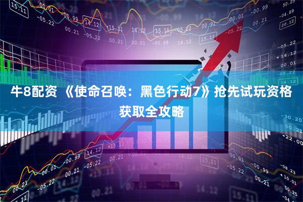 牛8配资 《使命召唤：黑色行动7》抢先试玩资格获取全攻略