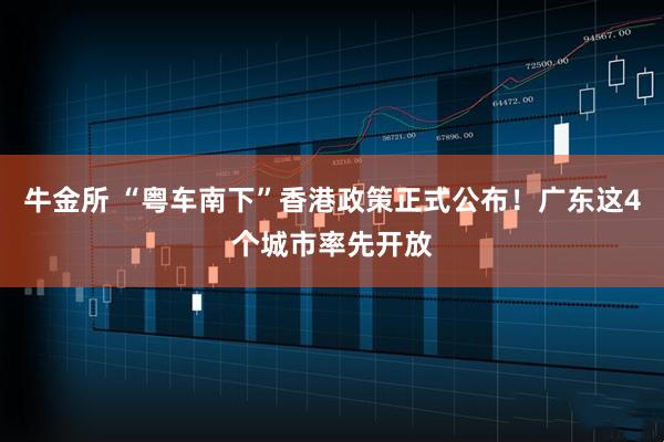 牛金所 “粤车南下”香港政策正式公布！广东这4个城市率先开放