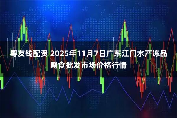 粤友钱配资 2025年11月7日广东江门水产冻品副食批发市场价格行情