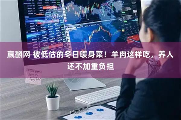 赢翻网 被低估的冬日暖身菜！羊肉这样吃，养人还不加重负担