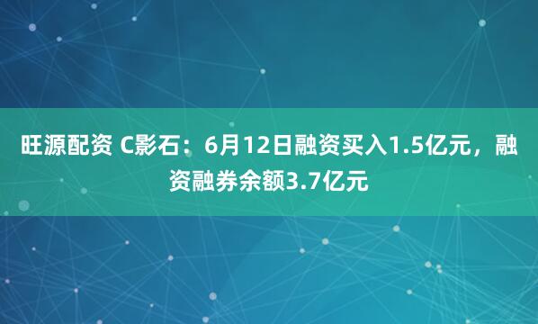 旺源配资 C影石：6月12日融资买入1.5亿元，融资融券余额3.7亿元