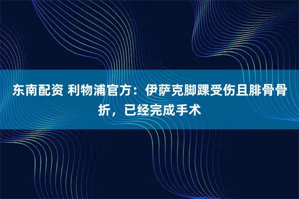 东南配资 利物浦官方：伊萨克脚踝受伤且腓骨骨折，已经完成手术