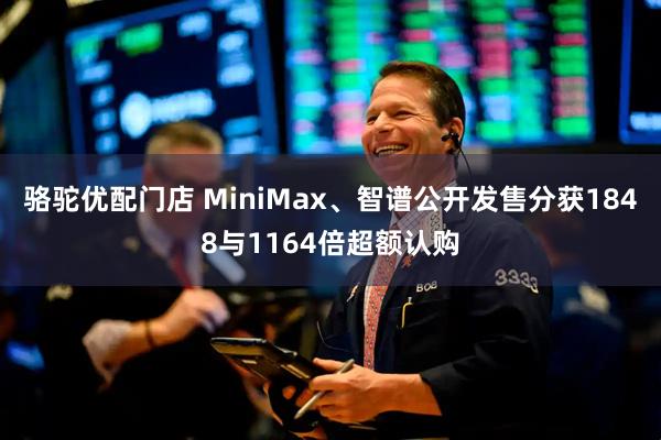 骆驼优配门店 MiniMax、智谱公开发售分获1848与1164倍超额认购